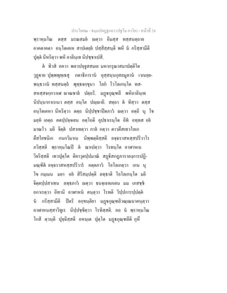 ประโยค๒ - ธมฺมปทฏฐกถา (ปฐโม ภาโค) - หน้าที่ 24 
พฺราหฺมโณ ตสฺส มรณสมยํ ญตฺวา อิมสฺส ทสฺสนตฺถาย 
อาคตาคตา อนฺโตเคเห สาปเตยฺยํ ปสฺสิสฺสนฺติ พหิ นํ กริสฺสามีติ 
ปุตฺตํ นีหริตฺวา พหิ อาลินฺเท นิปชฺชาเปสิ. 
ตํ ทิวสํ ภควา พลวปจฺจูสสมเย มหากรุณาสมาปตฺติโต 
วุฏฺฐาย ปุพฺพพุทฺเธสุ กตาธิการานํ อุสฺสนฺนกุสลมูลานํ เวเนยฺย- 
พนฺธวานํ ทสฺสนตฺถํ พุทฺธจกฺขุนา โลกํ โวโลเกนฺโต ทส- 
สหสฺสจกฺกวาเฬ ญาณชาลํ ปตฺถริ. มฏฺฐกุณฺฑลี พหิอาลินฺเท 
นิปนฺนากาเรเนว ตสฺส อนฺโต ปญฺญายิ. สตฺถา ตํ ทิสฺวา ตสฺส 
อนฺโตเคหา นีหริตฺวา ตตฺถ นิปฺปชฺชาปิตภาวํ ญตฺวา อตฺถิ นุ โข 
มยฺหํ เอตฺถ คตปฺปจฺจเยน อตฺโถติ อุปธาเรนฺโต อิทํ อทฺทส อยํ 
มาณโว มยิ จิตฺตํ ปสาเทตฺวา กาลํ กตฺวา ตาวตึสเทวโลเก 
ตึสโยชนิเก กนกวิมาเน นิพฺพตฺติสฺสติ อจฺฉราสหสฺสปริวาโร 
ภวิสฺสติ พฺราหฺมโณปิ ตํ ฌาเปตฺวา โรทนฺโต อาฬาหเน 
วิจริสฺสติ เทวปุตฺโต ติคาวุตปฺปมาณํ สฏฺฐิสกฏภาราลงฺการปฏิ- 
มณฺฑิตํ อจฺฉราสหสฺสปริวารํ อตฺตภาวํ โอโลเกตฺวา เกน นุ 
โข กมฺเมน มยา อยํ สิริสมฺปตฺติ ลทฺธาติ โอโลเกนฺโต มยิ 
จิตฺตปฺปสาเทน ลทฺธภาวํ ญตฺวา ธนจฺเฉทภเยน มม เภสชฺชํ 
อกาเรตฺวา อิทานิ อาฬาหนํ คนฺตฺวา โรทติ วิปฺปการปฺปตฺตํ 
นํ กริสฺสามีติ ปิตริ อกฺขนฺติยา มฏฺฐกุณฺฑลิวณฺเณนาคนฺตฺวา 
อาฬาหนสฺสาวิทูเร นิปฺปชฺชิตฺวา โรทิสฺสติ. อถ นํ พฺราหฺมโณ 
โกสิ ตฺวนฺติ ปุจฺฉิสฺสติ อหนฺเต ปุตฺโต มฏฺฐกุณฺฑลีติ กุหึ 
 