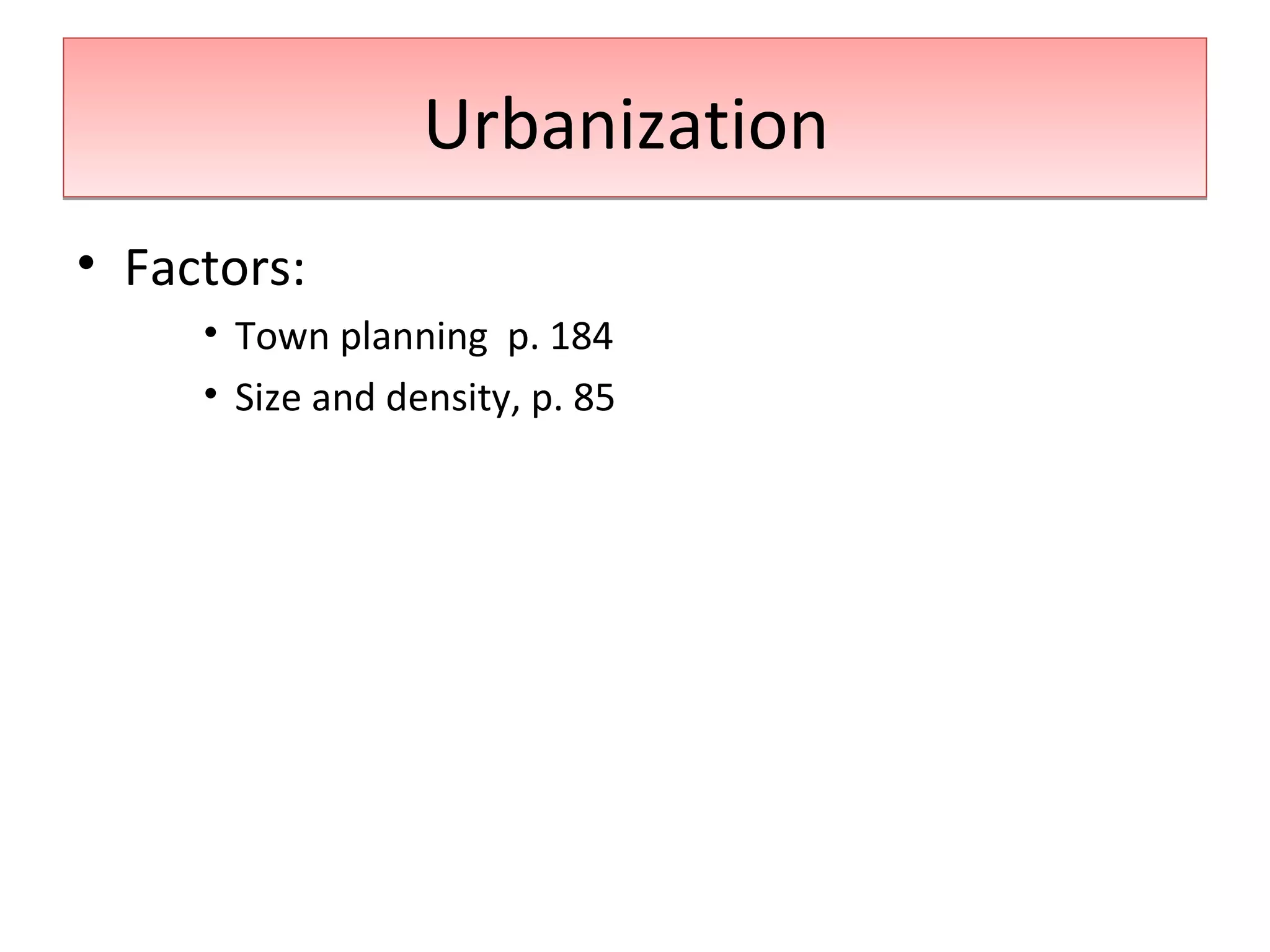 UrbanizationUrbanization
• Factors:
• Town planning p. 184
• Size and density, p. 85
 