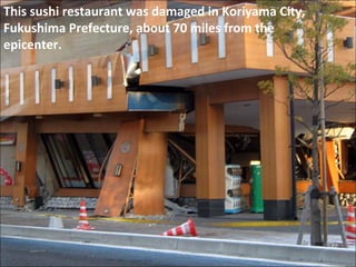 This sushi restaurant was damaged in Koriyama City, Fukushima Prefecture, about 70 miles from the epicenter. 