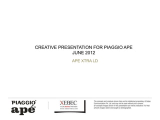 CREATIVE PRESENTATION FOR PIAGGIO APE
       Photo Album
              JUNE 2012
              APE XTRA LD


            by Dilip
 