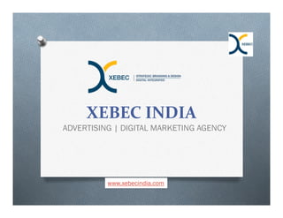 XEBEC INDIA
ADVERTISING | DIGITAL MARKETING AGENCY
www.xebecindia.com
 