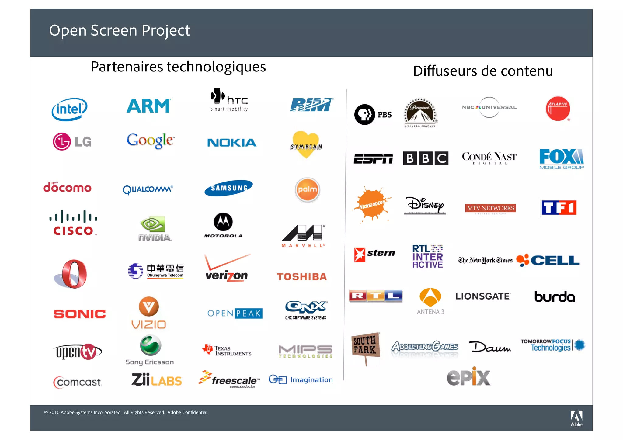 Open Screen Project

                     Partenaires technologiques                               Diﬀuseurs de contenu




© 2010 Adobe Systems Incorporated. All Rights Reserved. Adobe Confidential.
 