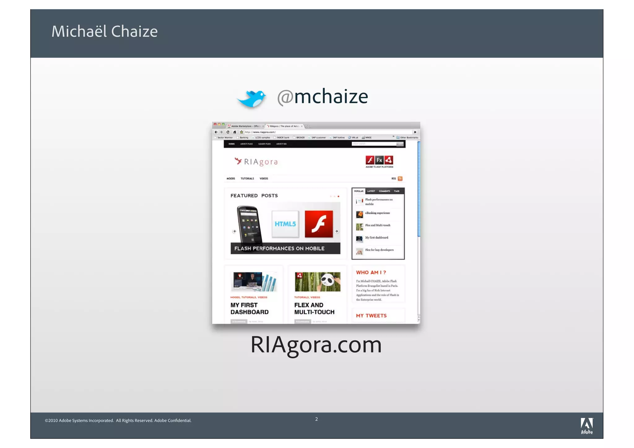 Michaël Chaize


                                                                               @mchaize




                                                                             RIAgora.com

©2010 Adobe Systems Incorporated. All Rights Reserved. Adobe Confidential.        2
 