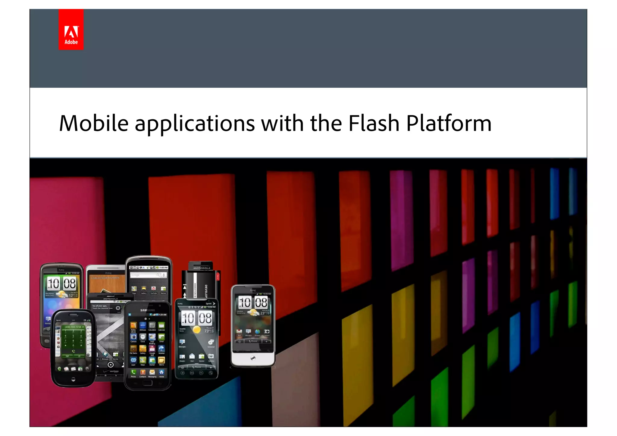 Mobile applications with the Flash Platform




© 2010 Adobe Systems Incorporated. All Rights Reserved. Adobe Confidential.
 