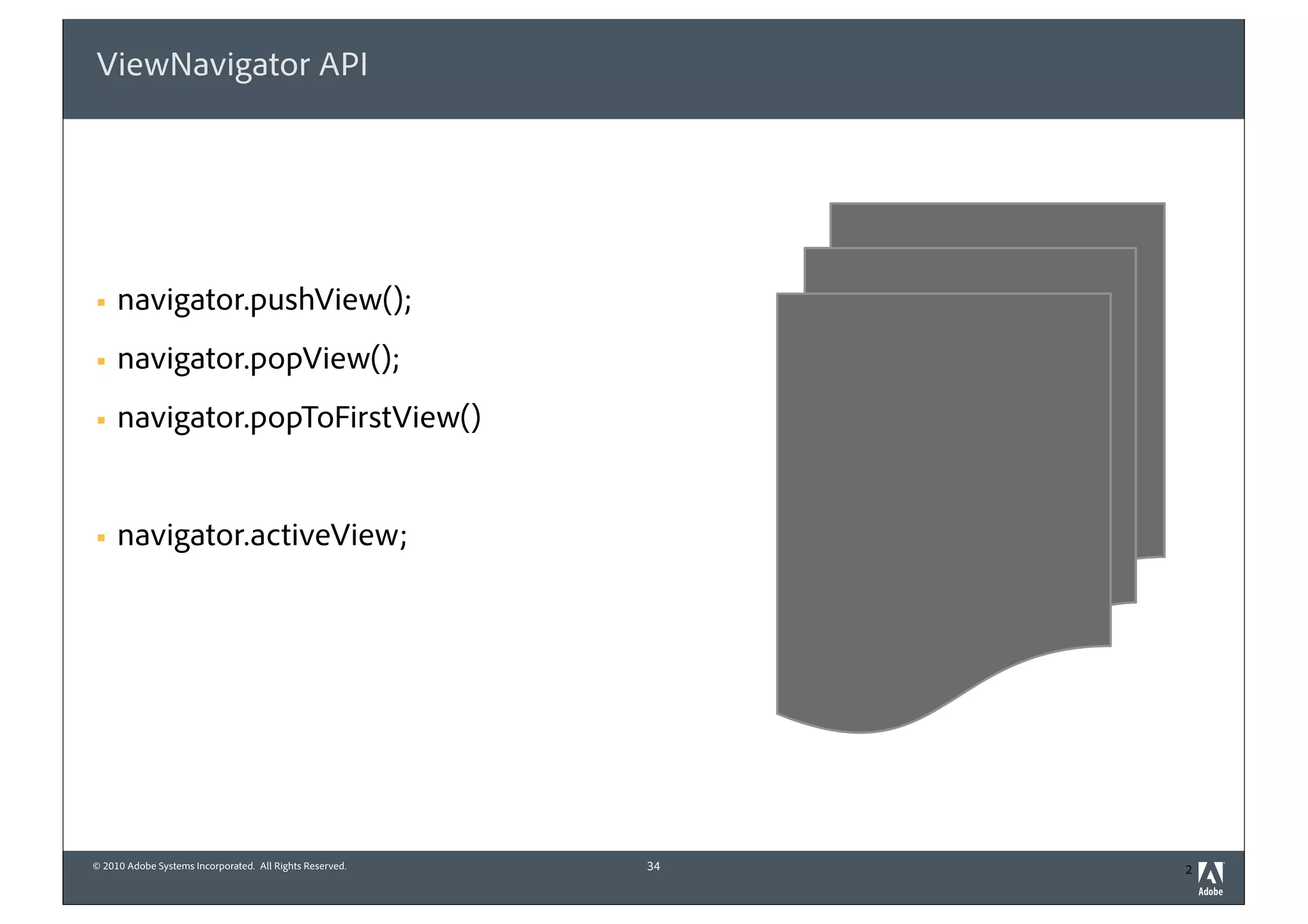 ViewNavigator API




§   navigator.pushView();
§   navigator.popView();
§   navigator.popToFirstView()


§   navigator.activeView;




© 2010 Adobe Systems Incorporated. All Rights Reserved.   34   2
 