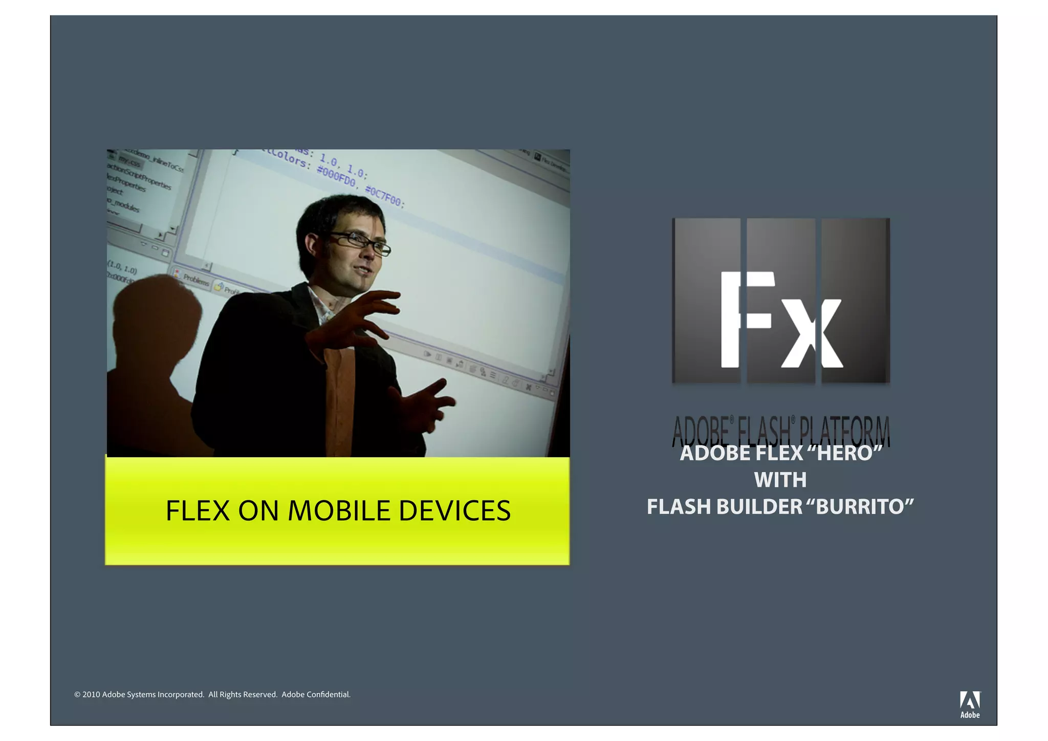 ADOBE FLEX “HERO”
                                                                                       WITH
                        FLEX ON MOBILE DEVICES                                FLASH BUILDER “BURRITO”




© 2010 Adobe Systems Incorporated. All Rights Reserved. Adobe Confidential.
 