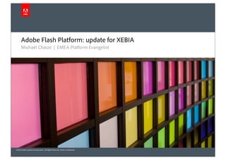 Adobe Flash Platform: update for XEBIA
      Michaël Chaize | EMEA Platform Evangelist




©2010 Adobe Systems Incorporated. All Rights Reserved. Adobe Confidential.
 