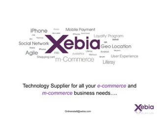 Technology Supplier for all your e-commerce and
       m-commerce business needs….


                 Onlineretaill@xebia.com
 
