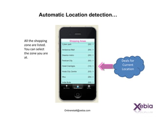 Automatic Location detection…



All the shopping
zone are listed.
You can select
the zone you are
at.
                                             Deals for
                                             Current
                                             Location




                   Onlineretaill@xebia.com
 