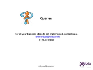 Queries



For all your business ideas to get implemented, contact us at
                    onlineretail@xebia.com
                        0124-4700208




                      Onlineretaill@xebia.com
 