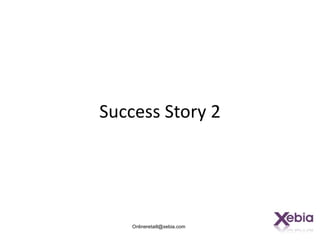 Success Story 2




    Onlineretaill@xebia.com
 