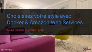 Choisissez votre style avec
Docker & Amazon Web Services
Alexis Kinsella / Gérôme Egron
@ContainerDay16
 