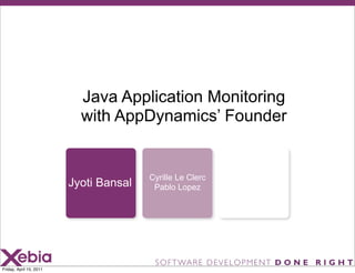 Java Application Monitoring
                           with AppDynamics’ Founder


                                        Cyrille Le Clerc
                         Jyoti Bansal    Pablo Lopez




Friday, April 15, 2011
 