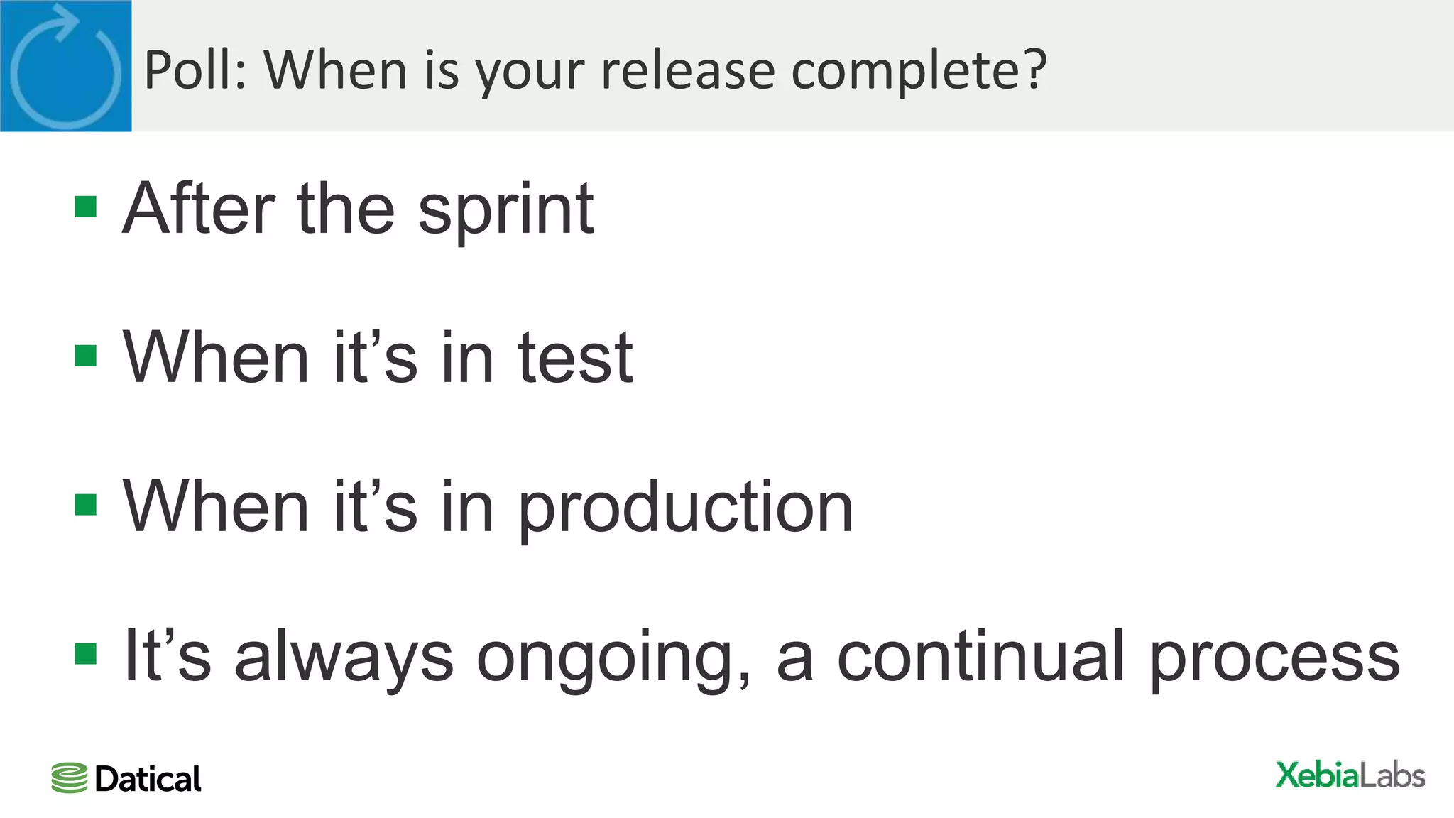 Poll: When is your release complete?
 After the sprint
 When it’s in test
 When it’s in production
 It’s always ongoing, a continual process
 