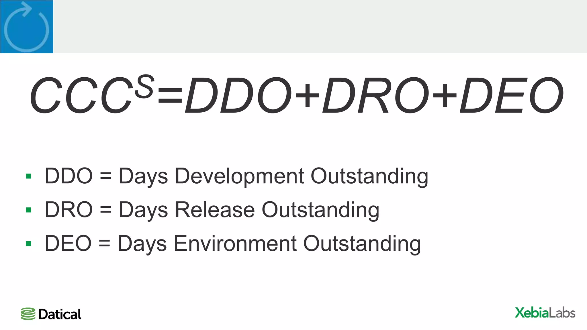 CCCS=DDO+DRO+DEO
▪ DDO = Days Development Outstanding
▪ DRO = Days Release Outstanding
▪ DEO = Days Environment Outstanding
 