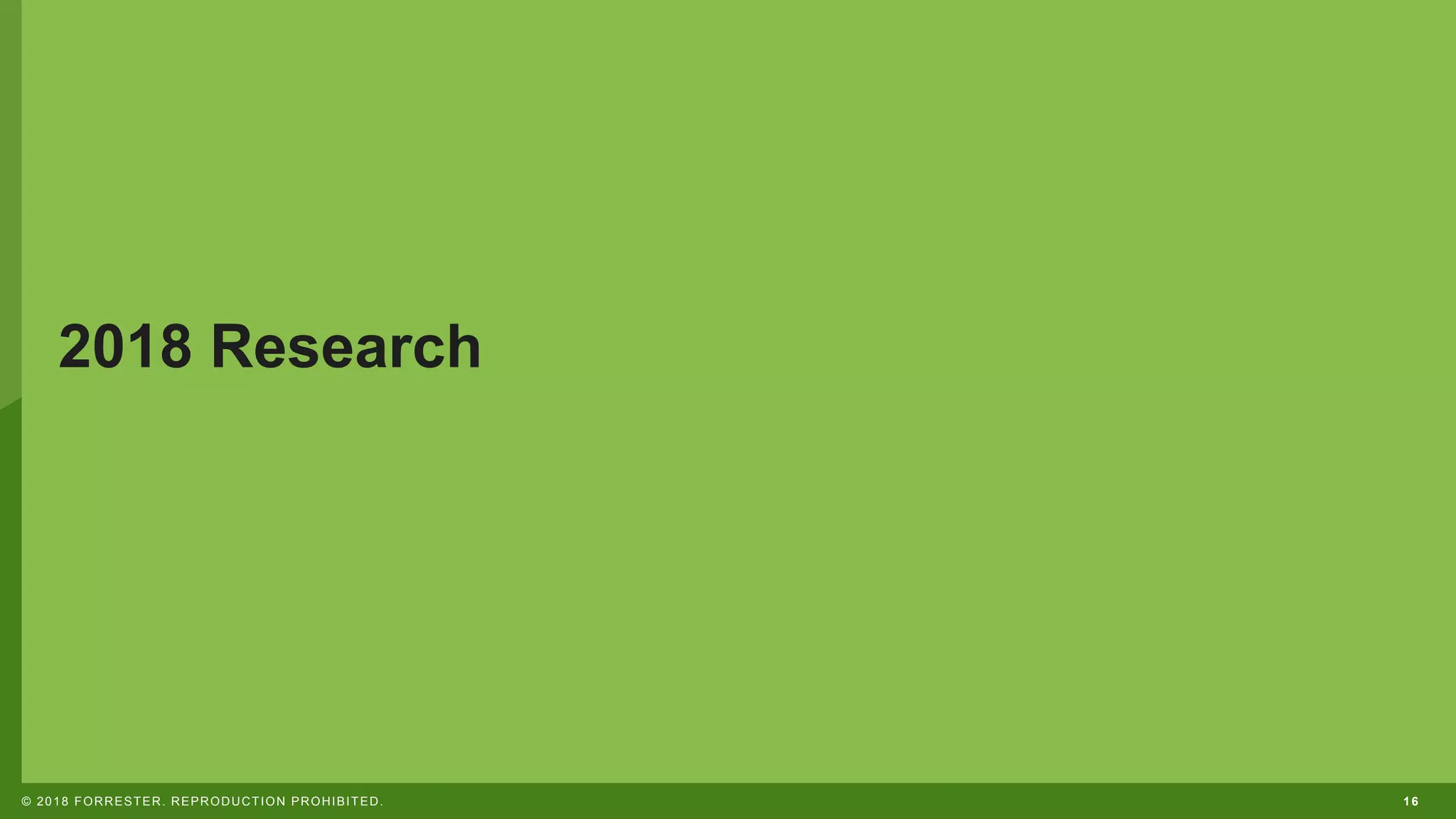 16© 2018 FORRESTER. REPRODUCTION PROHIBITED.
2018 Research
 