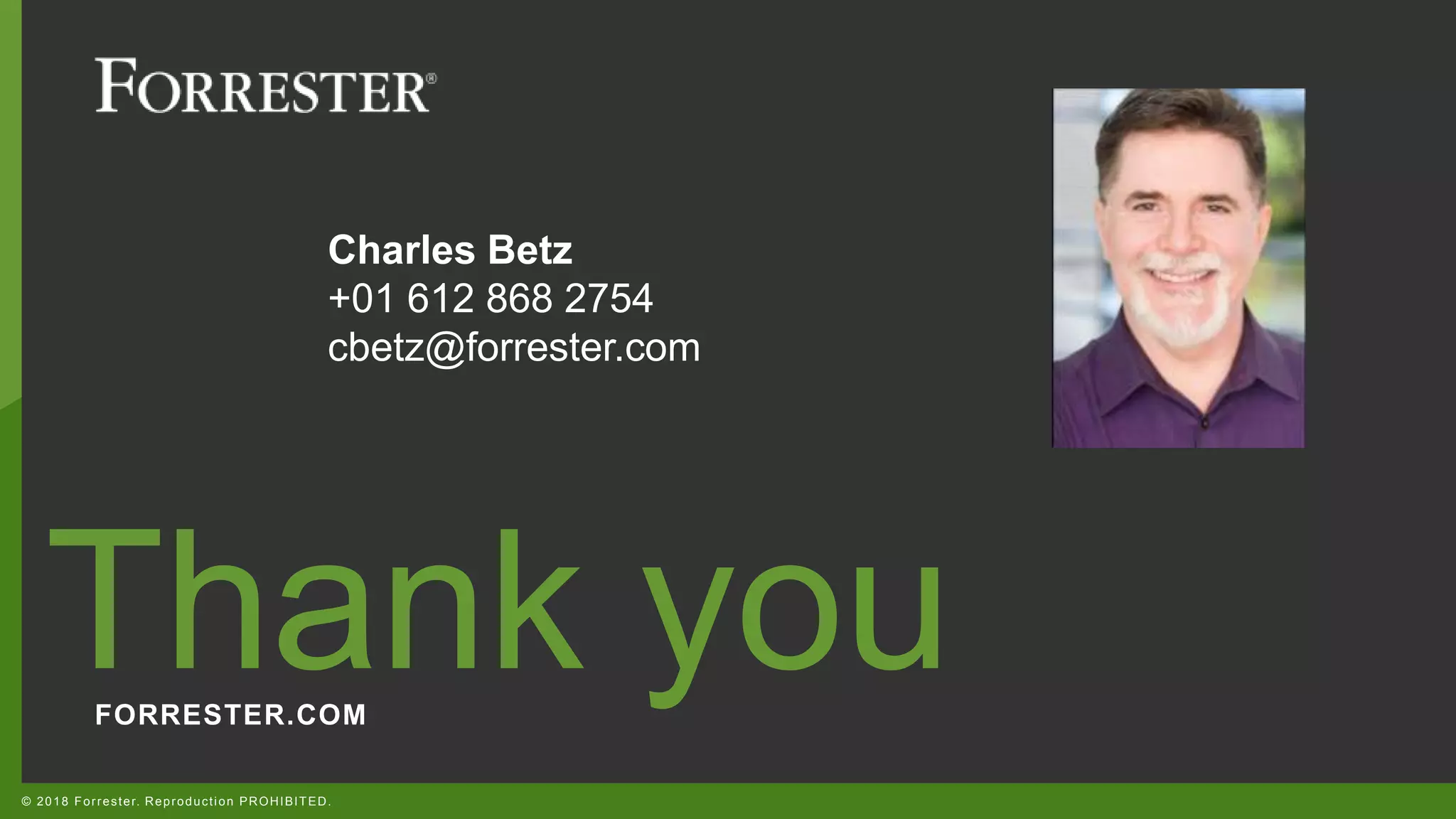 FORRESTER.COM
Thank you
© 2018 Forrester. Reproduction PROHIBITED.
Charles Betz
+01 612 868 2754
cbetz@forrester.com
 