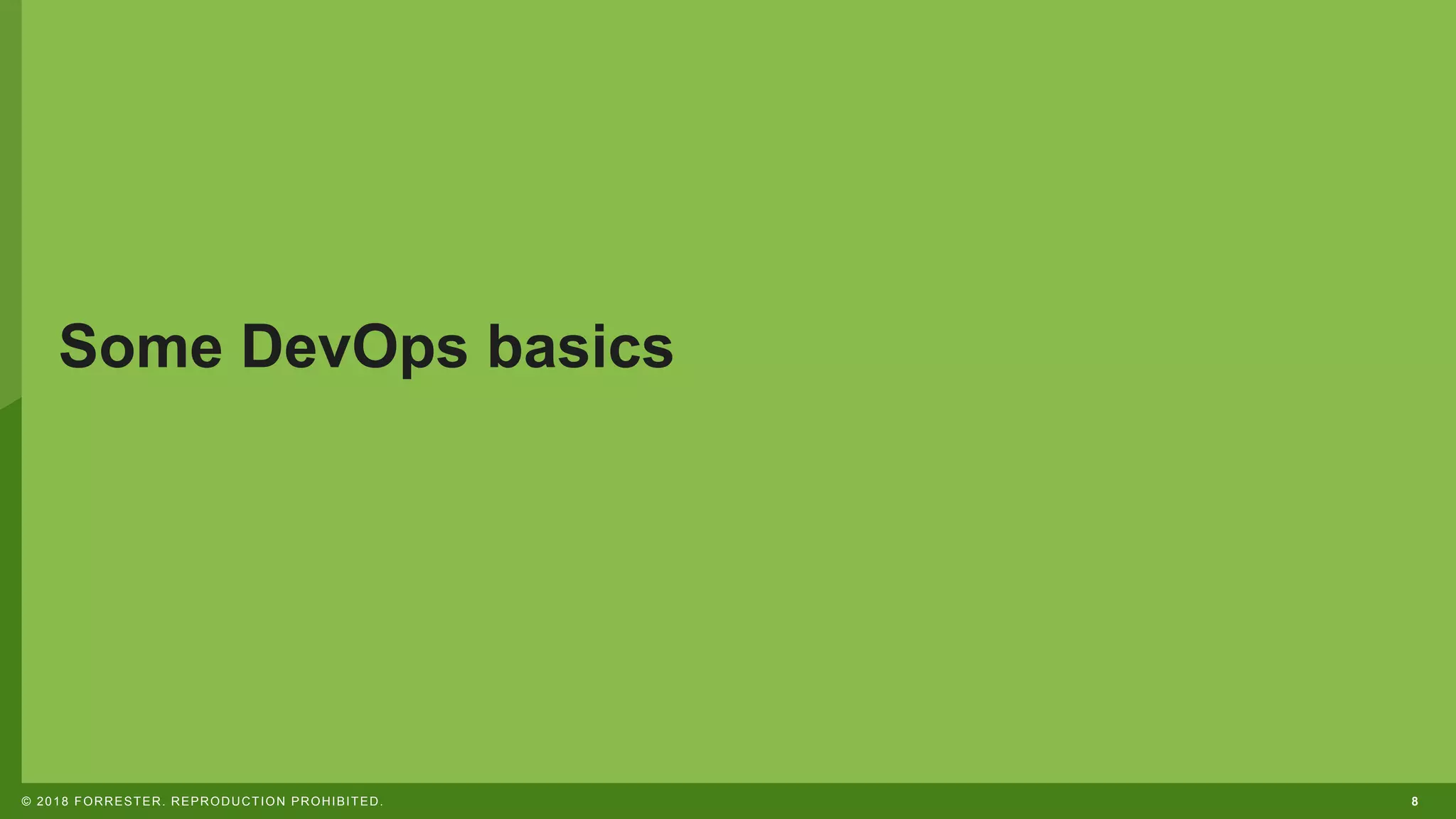 8© 2018 FORRESTER. REPRODUCTION PROHIBITED.
Some DevOps basics
 