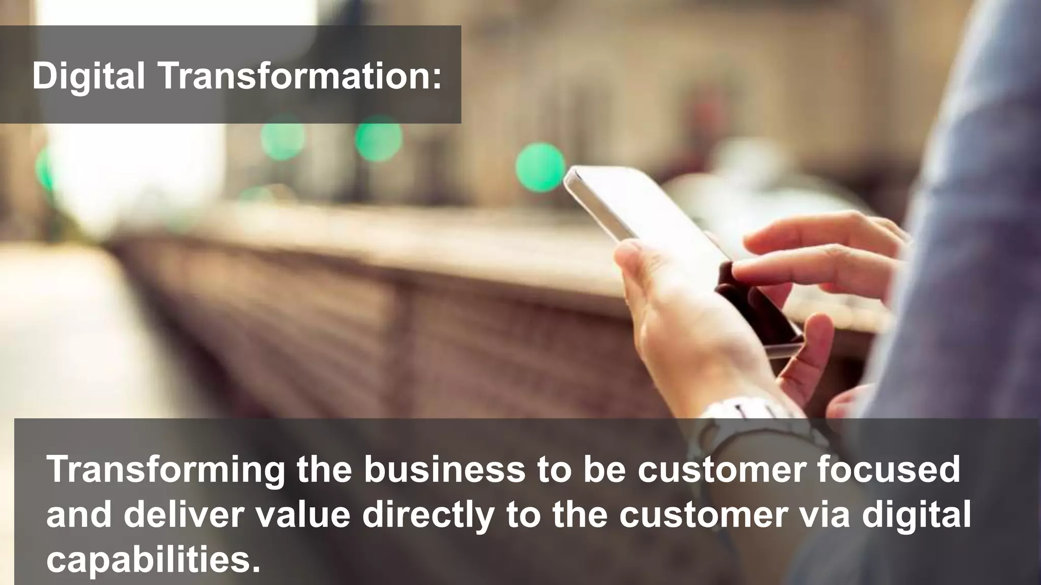 9© 2018 FORRESTER. REPRODUCTION PROHIBITED.
Transforming the business to be customer focused
and deliver value directly to the customer via digital
capabilities.
Digital Transformation:
 