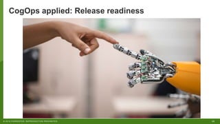 25© 2018 FORRESTER. REPRODUCTION PROHIBITED.
CogOps applied: Release readiness
 