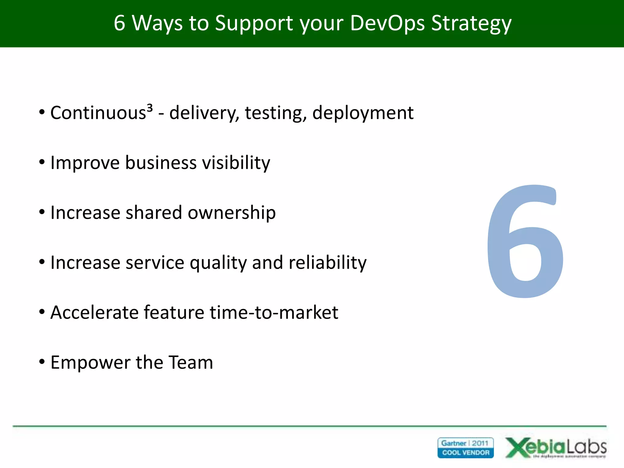 6 Ways to Support your DevOps Strategy


• Continuous³ - delivery, testing, deployment

• Improve business visibility

• Increase shared ownership

• Increase service quality and reliability

• Accelerate feature time-to-market

• Empower the Team
                                                6
 