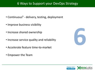 6 Ways to Support your DevOps Strategy


• Continuous³ - delivery, testing, deployment

• Improve business visibility

• Increase shared ownership

• Increase service quality and reliability

• Accelerate feature time-to-market

• Empower the Team
                                                6
 