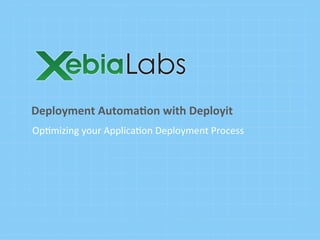 Op#mizing	
  your	
  Applica#on	
  Deployment	
  Process
Deployment	
  Automa.on	
  with	
  Deployit	
  
 