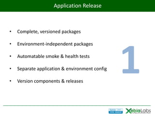 Application Release



•   Complete, versioned packages

•




                                                1
    Environment-independent packages

•   Automatable smoke & health tests

•   Separate application & environment config

•   Version components & releases
 