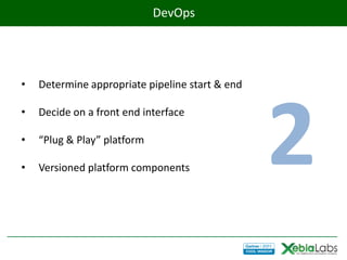 DevOps




•   Determine appropriate pipeline start & end




                                                 2
•   Decide on a front end interface

•   “Plug & Play” platform

•   Versioned platform components
 