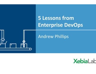 5	
  Lessons	
  from	
  
Enterprise	
  DevOps	
  
Andrew	
  Phillips	
  
 