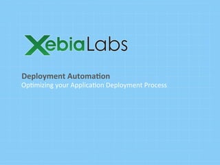 Deployment	
  Automa.on	
  
Op#mizing	
  your	
  Applica#on	
  Deployment	
  Process
 