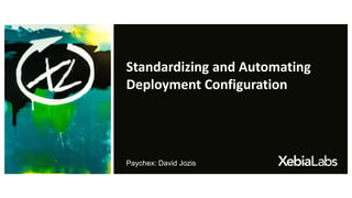 Standardizing and Automating
Deployment Configuration
Paychex: David Jozis
 