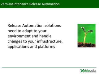 Zero-maintenance Release Automation




   Release Automation solutions
   need to adapt to your
   environment and handle
   changes to your infrastructure,
   applications and platforms
 