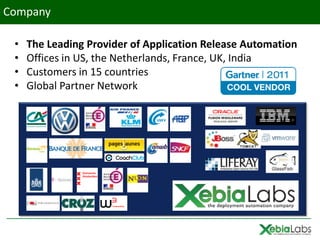 Company

 •   The Leading Provider of Application Release Automation
 •   Offices in US, the Netherlands, France, UK, India
 •   Customers in 15 countries
 •   Global Partner Network
 