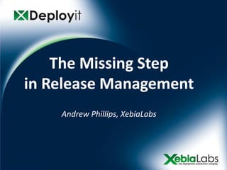 The Missing Step
in Release Management
    Andrew Phillips, XebiaLabs
 