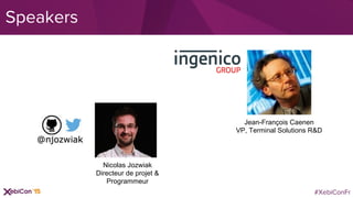 #XebiConFr
Speakers
Jean-François Caenen
VP, Terminal Solutions R&D
Nicolas Jozwiak
Directeur de projet &
Programmeur
 