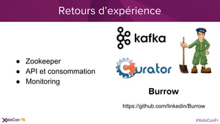 #XebiConFr
Retours d’expérience
● Zookeeper
● API et consommation
● Monitoring
Burrow
https://github.com/linkedin/Burrow
 