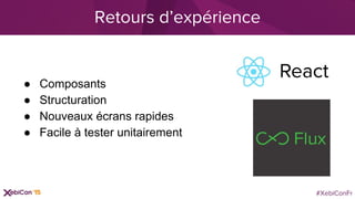 #XebiConFr
Retours d’expérience
● Composants
● Structuration
● Nouveaux écrans rapides
● Facile à tester unitairement
 