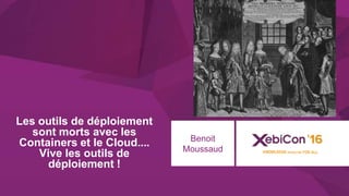 @xebiconfr #xebiconfr
Les outils de déploiement
sont morts avec les
Containers et le Cloud....
Vive les outils de
déploiement !
Benoit
Moussaud
 