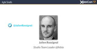 Agile Smells
@JulienRossignol
Julien Rossignol
Studio Team Leader @Xebia
 