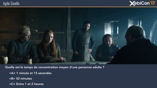 Agile Smells
Quelle est le temps de concentration moyen d’une personne adulte ?
<A> 1 minute et 15 secondes
<B> 52 minutes
<C> Entre 1 et 2 heures
 