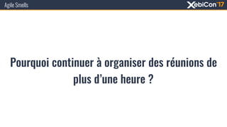 Pourquoi continuer à organiser des réunions de
plus d’une heure ?
Agile Smells
 