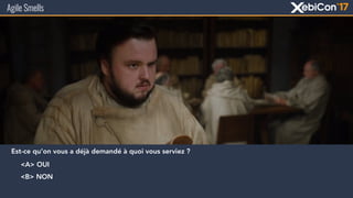 Agile Smells
Est-ce qu’on vous a déjà demandé à quoi vous serviez ?
<A> OUI
<B> NON
 