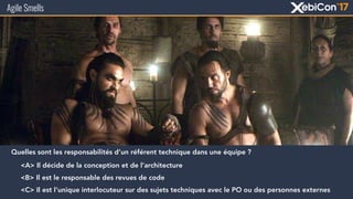 Agile Smells
Quelles sont les responsabilités d’un référent technique dans une équipe ?
<A> Il décide de la conception et de l’architecture
<B> Il est le responsable des revues de code
<C> Il est l’unique interlocuteur sur des sujets techniques avec le PO ou des personnes externes
 