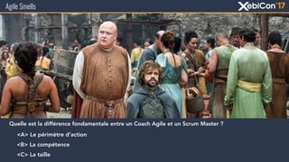 Agile Smells
Quelle est la différence fondamentale entre un Coach Agile et un Scrum Master ?
<A> Le périmètre d’action
<B> La compétence
<C> La taille
 