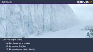 Agile Smells
Que vous inspire ce mur ?
<A> Une équipe qui se protège
<B> Un manque de vision
<C> Un management visuel « épuré »
 