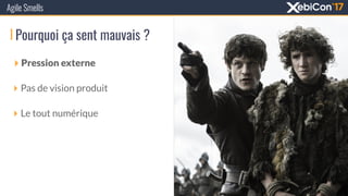 Pourquoi ça sent mauvais ?
‣ Pression externe
‣ Pas de vision produit
‣ Le tout numérique
Agile Smells
 