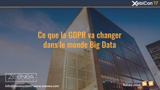 Ce que la GDPR va changer
dans le monde Big Data
info@zeenea.com / www.zeenea.com Suivez-nous
 
