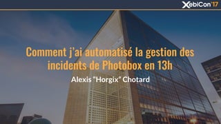 Comment j’ai automatisé la gestion des
incidents de Photobox en 13h
Alexis “Horgix” Chotard
1
 