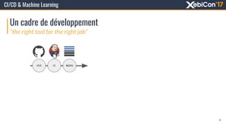 Un cadre de développement
CI/CD & Machine Learning
“the right tool for the right job”
VCS CI REPO
4
 